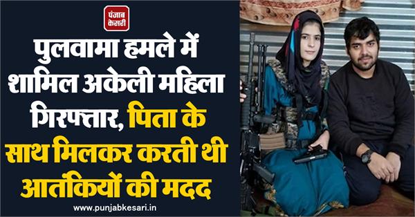 पुलवामा हमले में शामिल अकेली महिला गिरफ्तार, पिता के साथ मिलकर करती थी आतंकियों की मदद