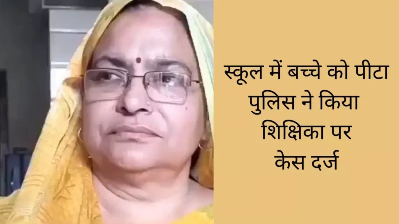 बच्चे की पिटाई पर शिक्षिका की सफाई, वीडियो में गलत तथ्य, छात्र की हुई काउंसलिंग