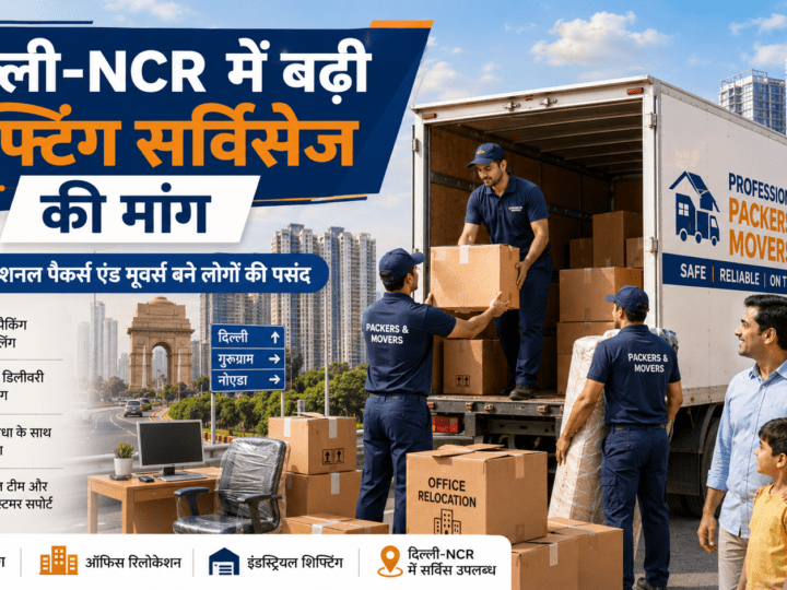 दिल्ली-NCR में बढ़ी शिफ्टिंग सर्विसेज की मांग, प्रोफेशनल पैकर्स एंड मूवर्स बने लोगों की पसंद