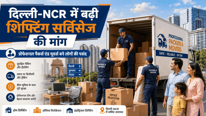 दिल्ली-NCR में बढ़ी शिफ्टिंग सर्विसेज की मांग, प्रोफेशनल पैकर्स एंड मूवर्स बने लोगों की पसंद